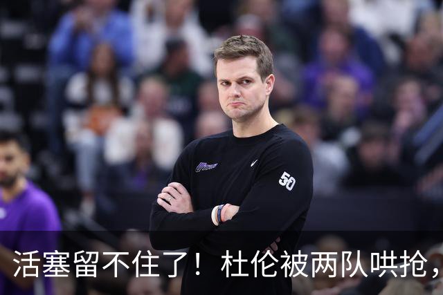 活塞留不住了！杜伦被两队哄抢，两位顶级内线成筹码：千金买烂股