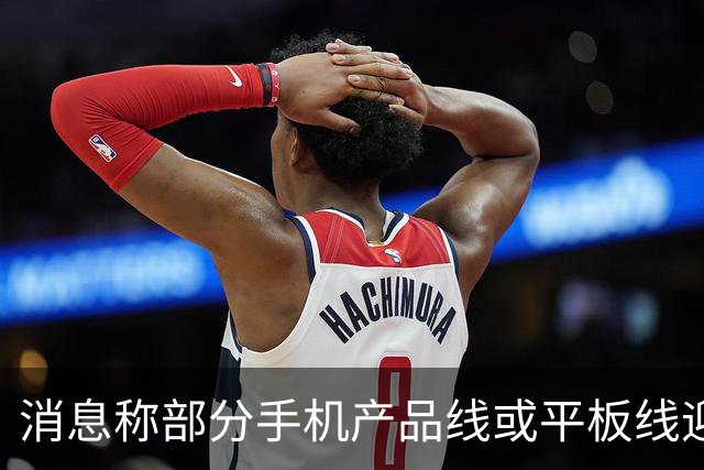 消息称部分手机产品线或平板线迎来停更，成本兜不住