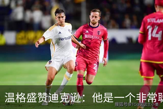 温格盛赞迪克逊：他是一个非常聪明、非常投入的人，品质极佳