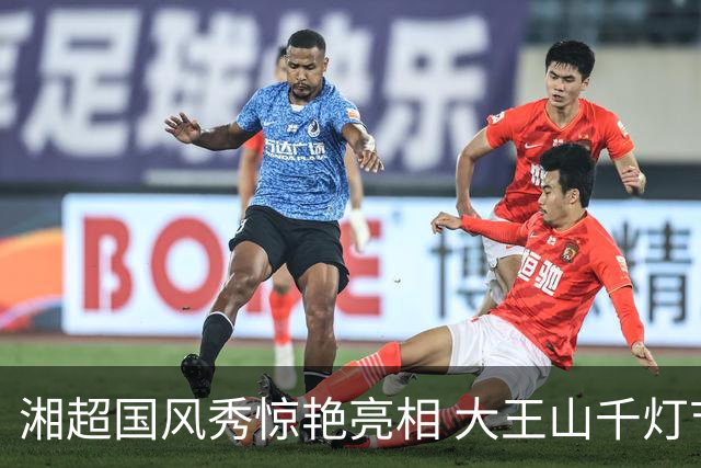 湘超国风秀惊艳亮相 大王山千灯节蓄势待发