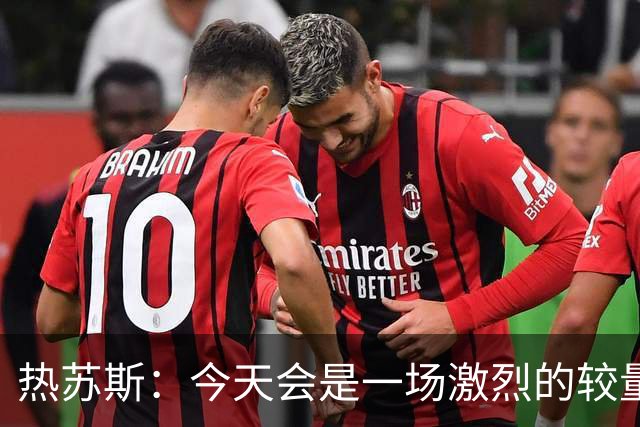 热苏斯：今天会是一场激烈的较量，因为加拉塔萨雷踢得非常好
