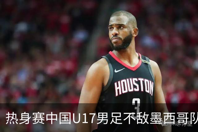 热身赛中国U17男足不敌墨西哥队
