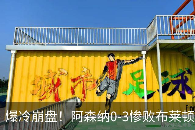 爆冷崩盘！阿森纳0-3惨败布莱顿赛季首败，榜首位置拱手让人
