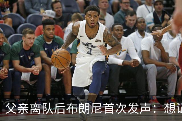 父亲离队后布朗尼首次发声：想证明自己是布朗尼而非勒布朗