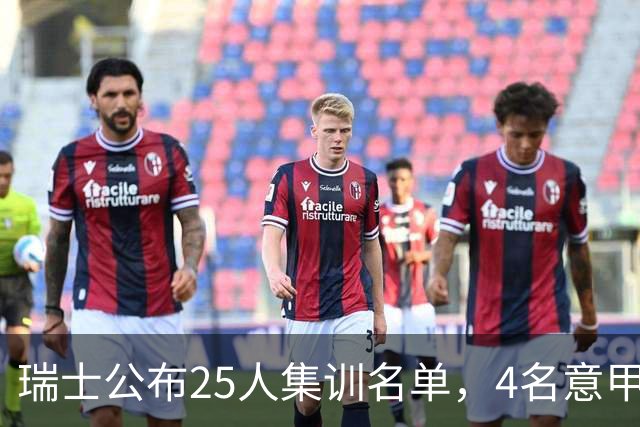 瑞士公布25人集训名单，4名意甲球员入选