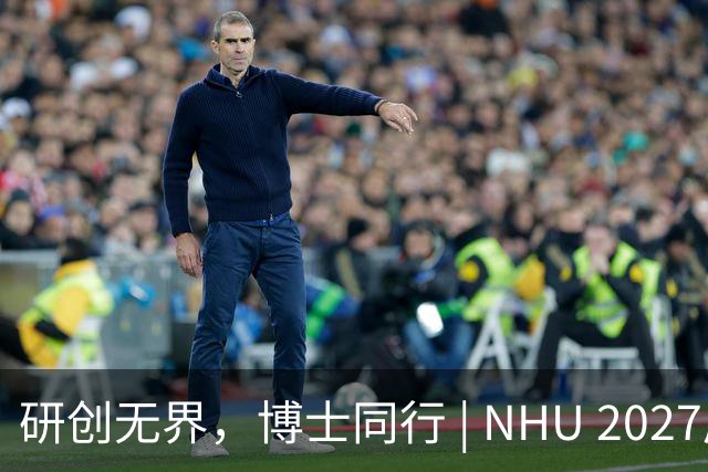 研创无界，博士同行 | NHU 2027届全球博士专项招聘