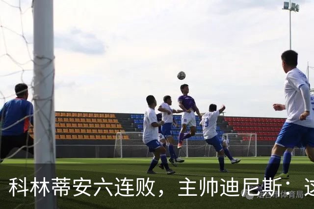 科林蒂安六连败，主帅迪尼斯：这是最糟糕的时刻