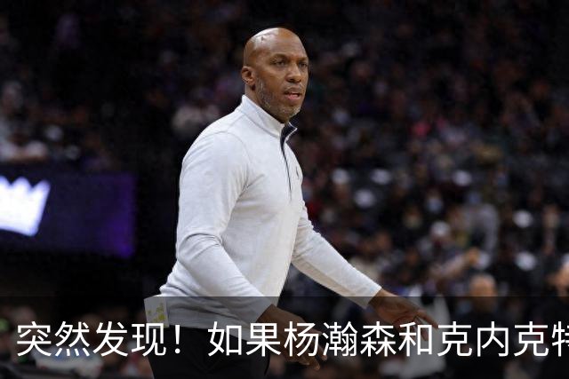 突然发现！如果杨瀚森和克内克特互换，绝对双赢啊！