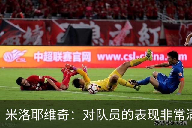 米洛耶维奇：对队员的表现非常满意，年轻球员的发挥可圈可点