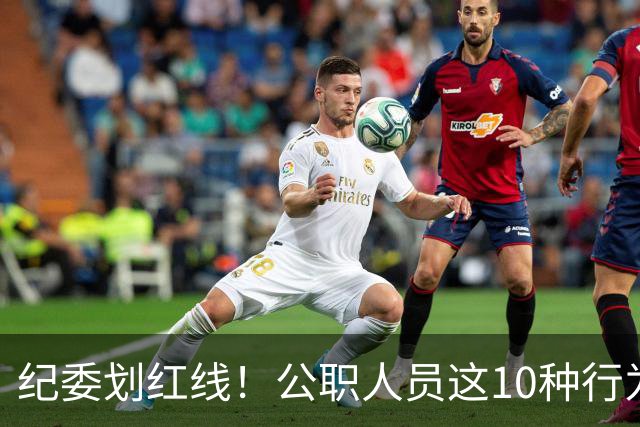 纪委划红线！公职人员这10种行为将从重或加重处分，侥幸不得！