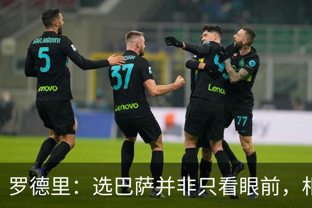 罗德里：选巴萨并非只看眼前，相信这一代球员能取得很多成就