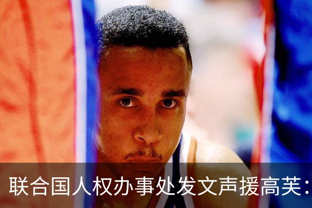 联合国人权办事处发文声援高芙：体育场上不应有种族歧视