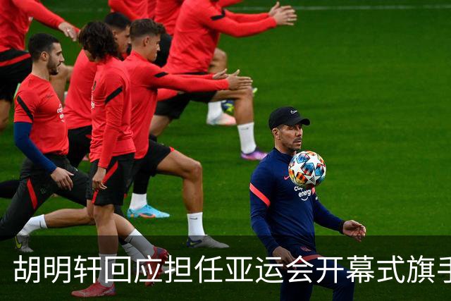 胡明轩回应担任亚运会开幕式旗手！