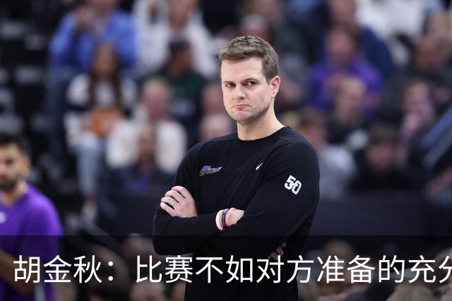 胡金秋：比赛不如对方准备的充分，但困难总要有人承担