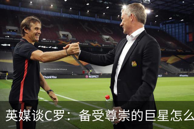 英媒谈C罗：备受尊崇的巨星怎么沦为频繁闹事的过气球星？