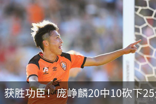 获胜功臣！庞峥麟20中10砍下25分3板7助1帽