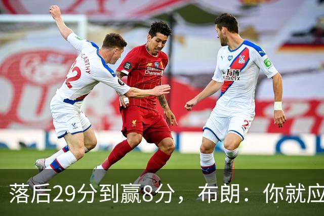 落后29分到赢8分，布朗：你就应该这样应对逆境