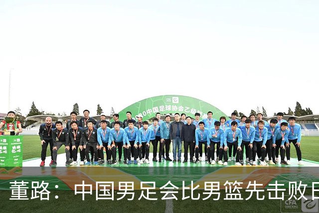 董路：中国男足会比男篮先击败日本！名记：我选男篮 前提郭士强下课