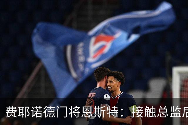 费耶诺德门将恩斯特：接触总监后，我发现自己有机会踢欧冠