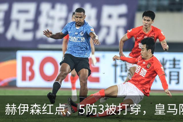 赫伊森红点、5防3被打穿，皇马防守为何屡现系统漏洞？