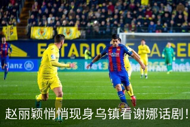 赵丽颖悄悄现身乌镇看谢娜话剧！13个月没拍戏瘦到不足百斤