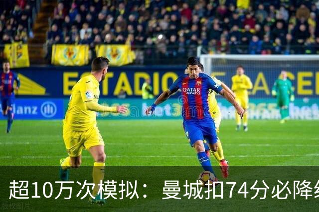 超10万次模拟：曼城扣74分必降级，40分概率超50%