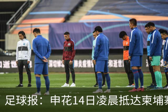 足球报：申花14日凌晨抵达柬埔寨，踢完亚冠深夜直飞武汉