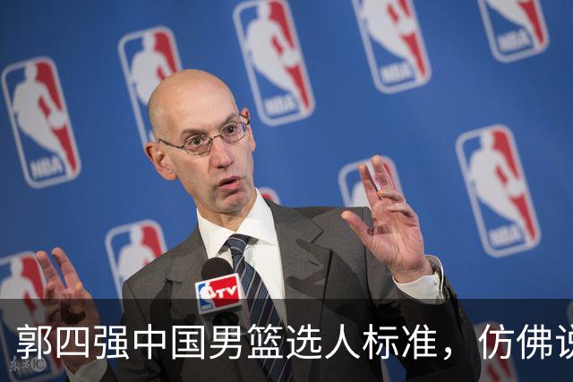 郭四强中国男篮选人标准，仿佛说得很有道理，又似乎什么都没说！
