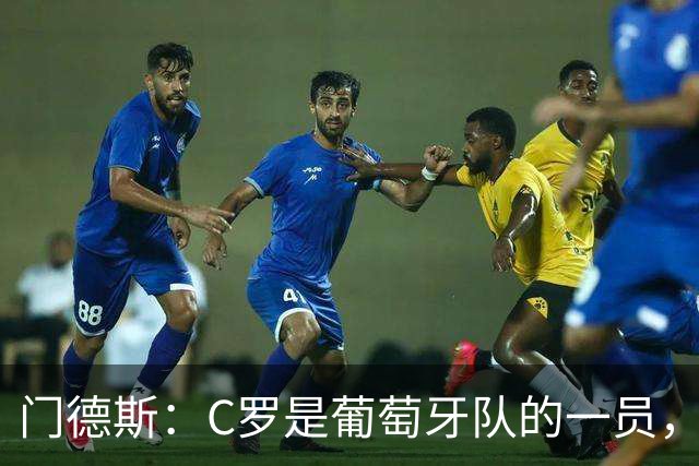 门德斯：C罗是葡萄牙队的一员，我们欢迎任何球员到来