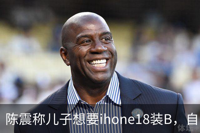 陈震称儿子想要ihone18装B，自己立马掏钱购买