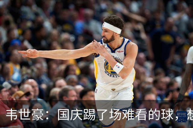 韦世豪：国庆踢了场难看的球，想对球迷们说声抱歉