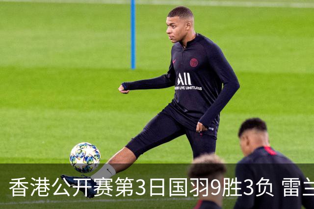 香港公开赛第3日国羽9胜3负 雷兰曦韩悦挺进8强