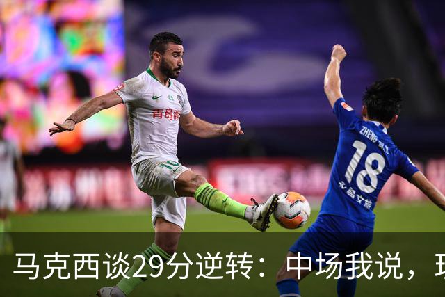 马克西谈29分逆转：中场我说，现在要看我们是什么料子做的