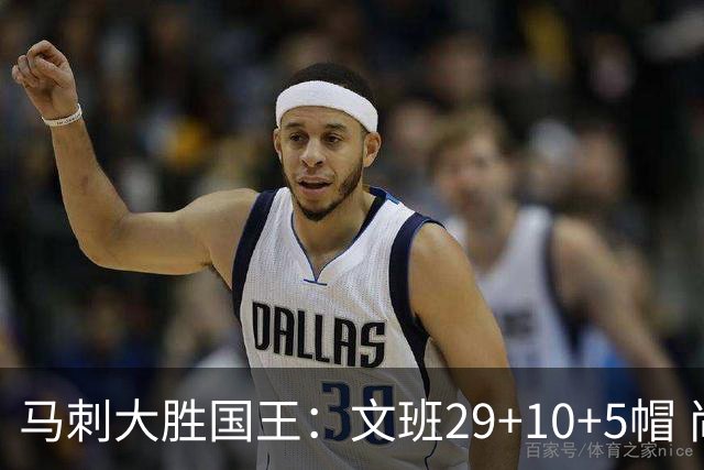 马刺大胜国王：文班29+10+5帽 尚帕尼8三分小萨20+14+8