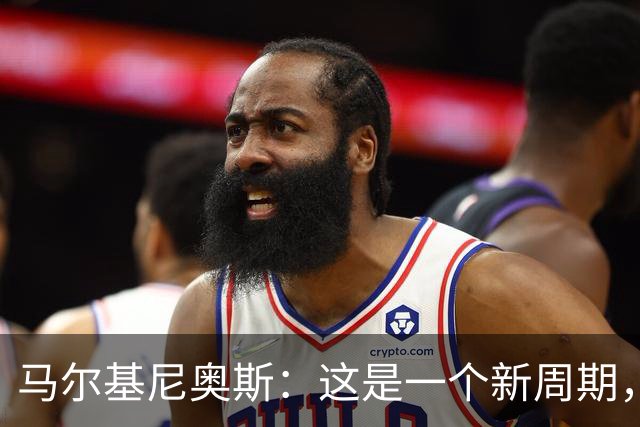 马尔基尼奥斯：这是一个新周期，我们对安帅的调整拭目以待