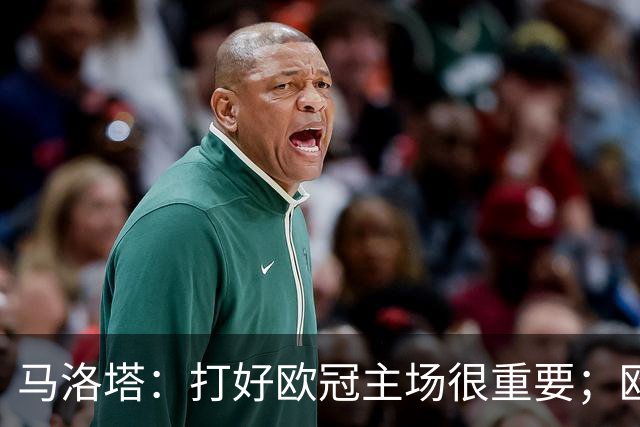 马洛塔：打好欧冠主场很重要；欧冠冠军？我们有义务全力以赴