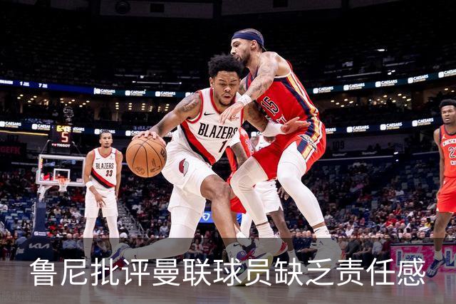 鲁尼批评曼联球员缺乏责任感