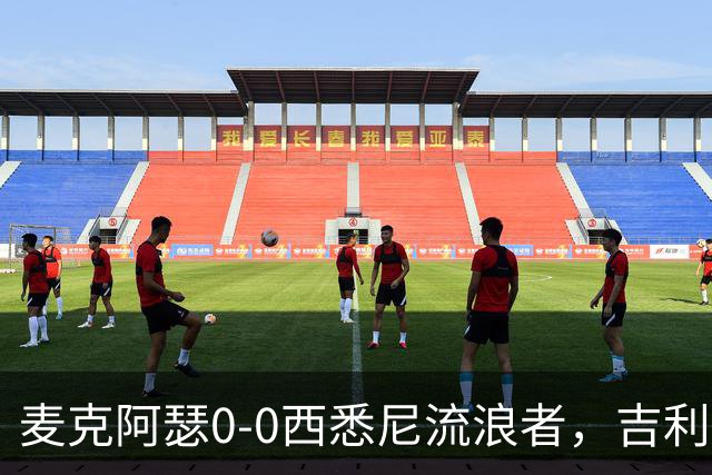 麦克阿瑟0-0西悉尼流浪者，吉利翁错失单刀