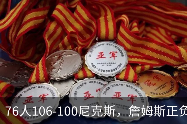 76人106-100尼克斯，詹姆斯正负值首发倒数第一，最佳球员出炉