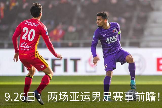 9.26日：两场亚运男足赛事前瞻！两场对决看点十足，其中一场存在爆冷可能性