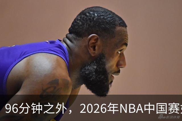 96分钟之外，2026年NBA中国赛如何制造更高声浪？
