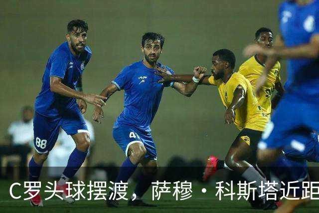 C罗头球摆渡，萨穆·科斯塔近距离射门遭门线解围