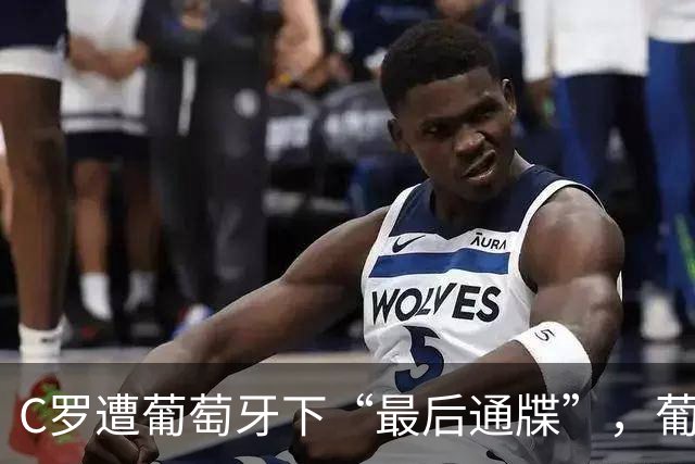 C罗遭葡萄牙下“最后通牒”，葡萄牙主帅热苏斯开出回归条件