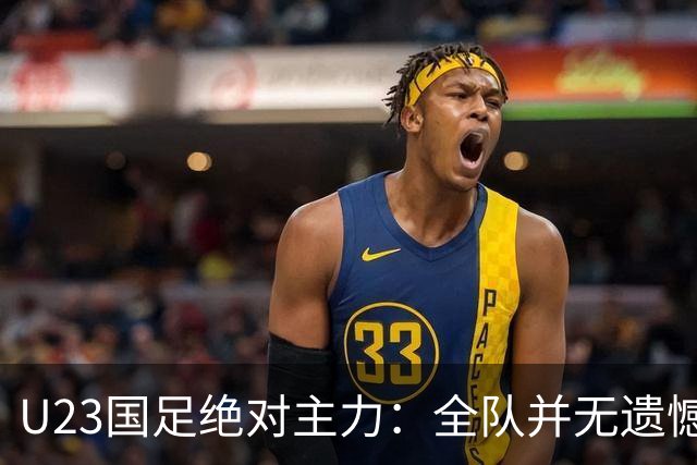 U23国足绝对主力：全队并无遗憾 在这场高强度对决里看到了希望