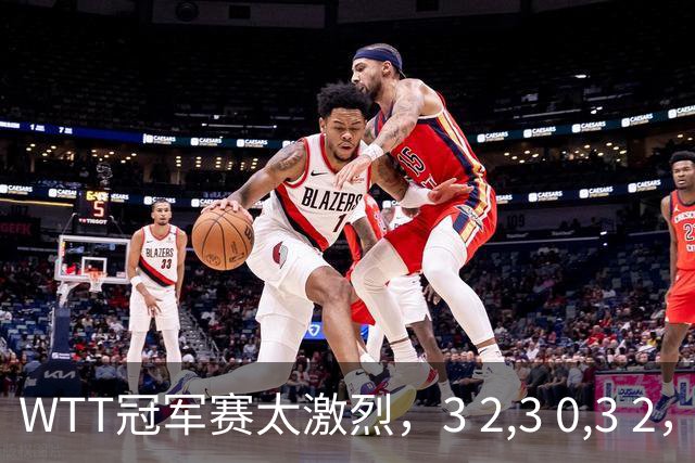 WTT冠军赛太激烈，3 2,3 0,3 2，世界亚军首轮出局，林诗栋轻松晋级
